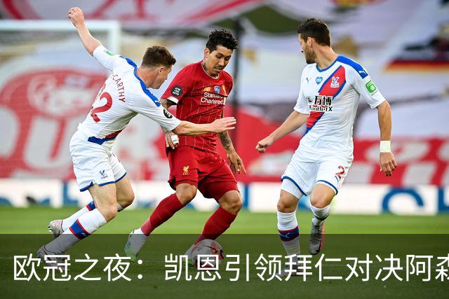 欧冠之夜：凯恩引领拜仁对决阿森纳，聚焦赖斯与厄德高