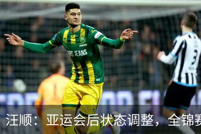 汪顺：亚运会后状态调整，全锦赛重在享受比赛体验